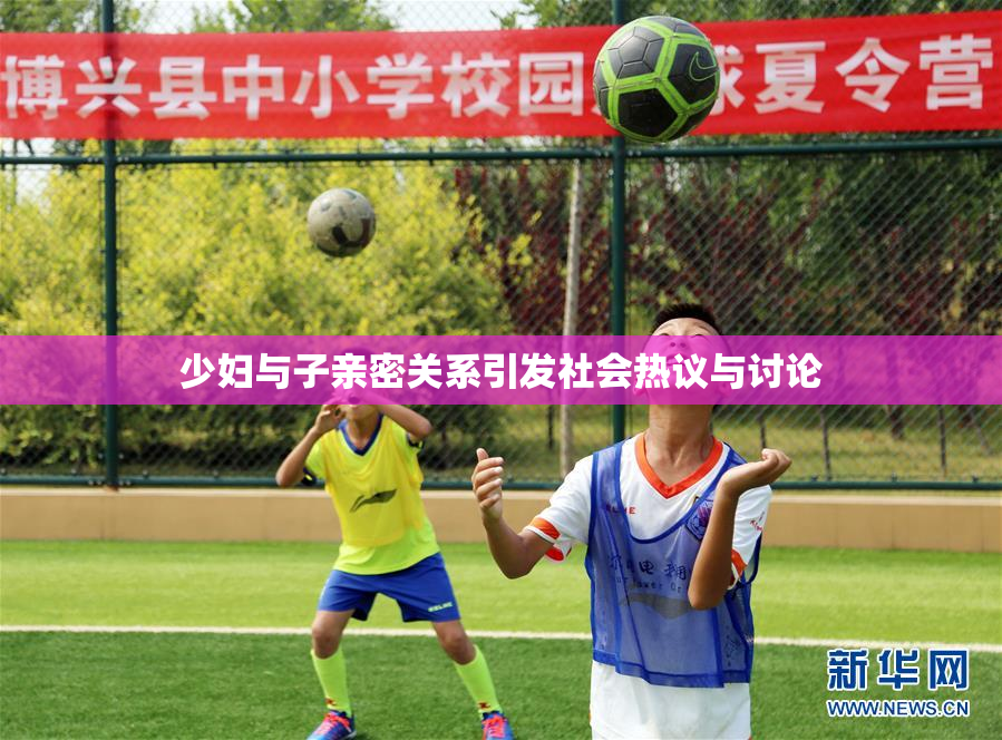 少妇与子亲密关系引发社会热议与讨论