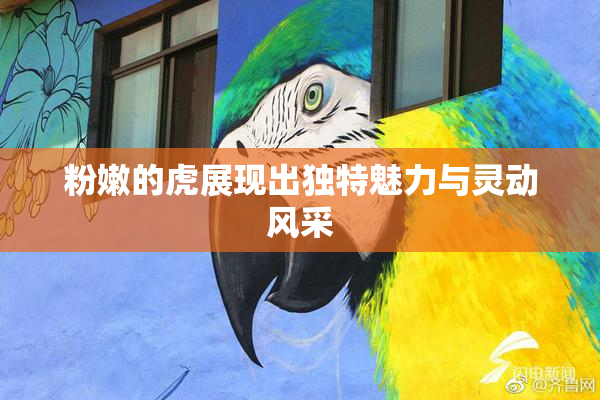 粉嫩的虎展现出独特魅力与灵动风采