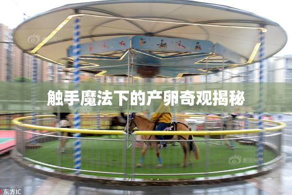 触手魔法下的产卵奇观揭秘