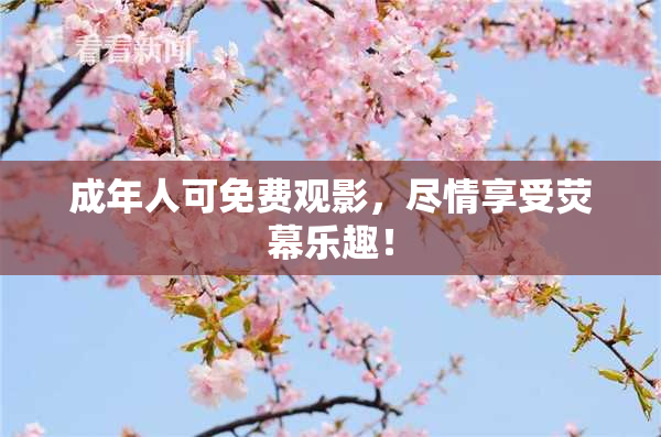 成年人可免费观影，尽情享受荧幕乐趣！