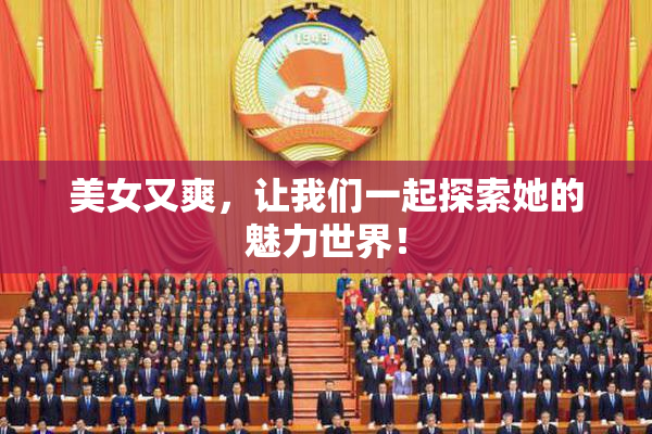 美女又爽，让我们一起探索她的魅力世界！