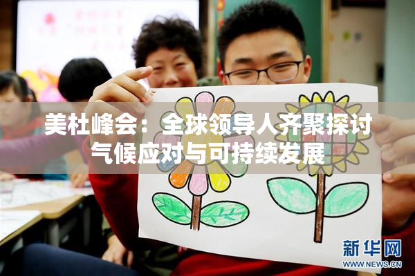 美杜峰会：全球领导人齐聚探讨气候应对与可持续发展