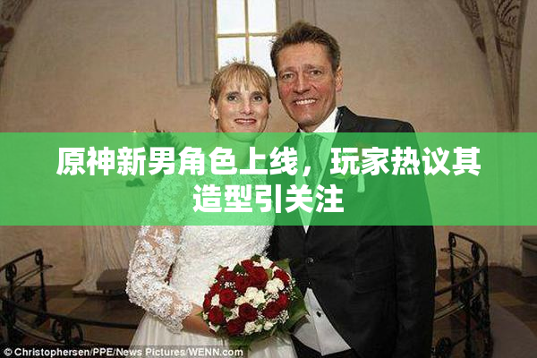 原神新男角色上线，玩家热议其造型引关注