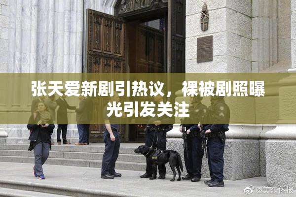 张天爱新剧引热议，裸被剧照曝光引发关注