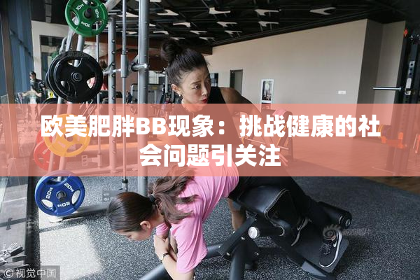 欧美肥胖BB现象：挑战健康的社会问题引关注