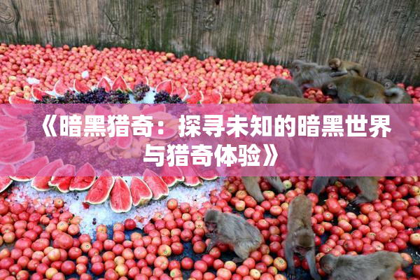 《暗黑猎奇：探寻未知的暗黑世界与猎奇体验》