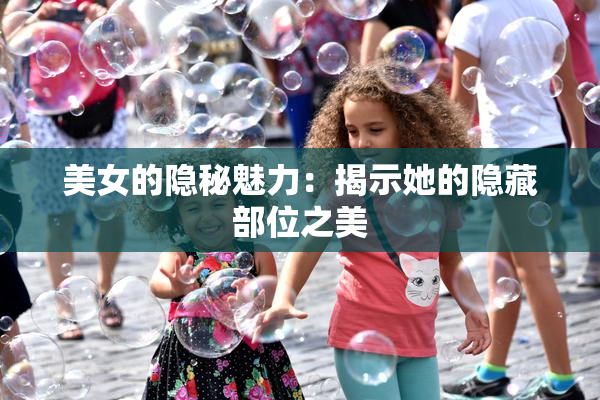 美女的隐秘魅力：揭示她的隐藏部位之美
