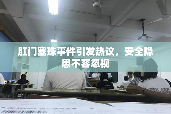肛门塞珠事件引发热议，安全隐患不容忽视