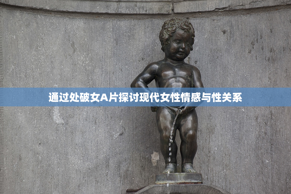 通过处破女A片探讨现代女性情感与性关系
