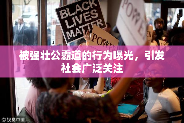 被强壮公霸道的行为曝光，引发社会广泛关注