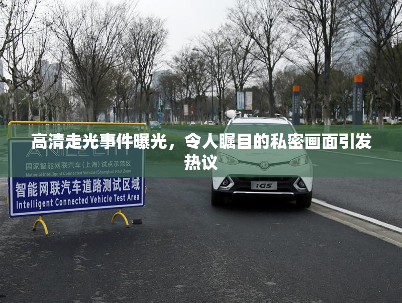 高清走光事件曝光，令人瞩目的私密画面引发热议