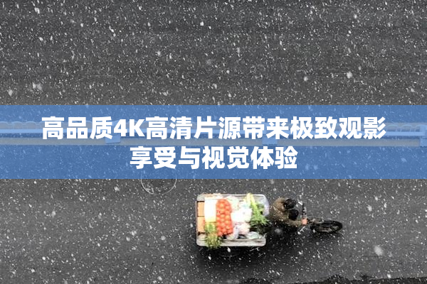 高品质4K高清片源带来极致观影享受与视觉体验