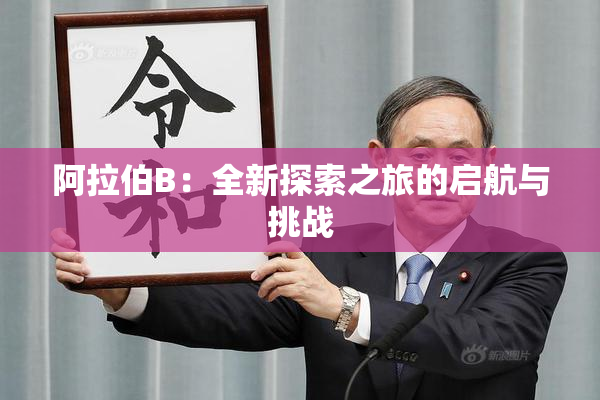 阿拉伯B：全新探索之旅的启航与挑战