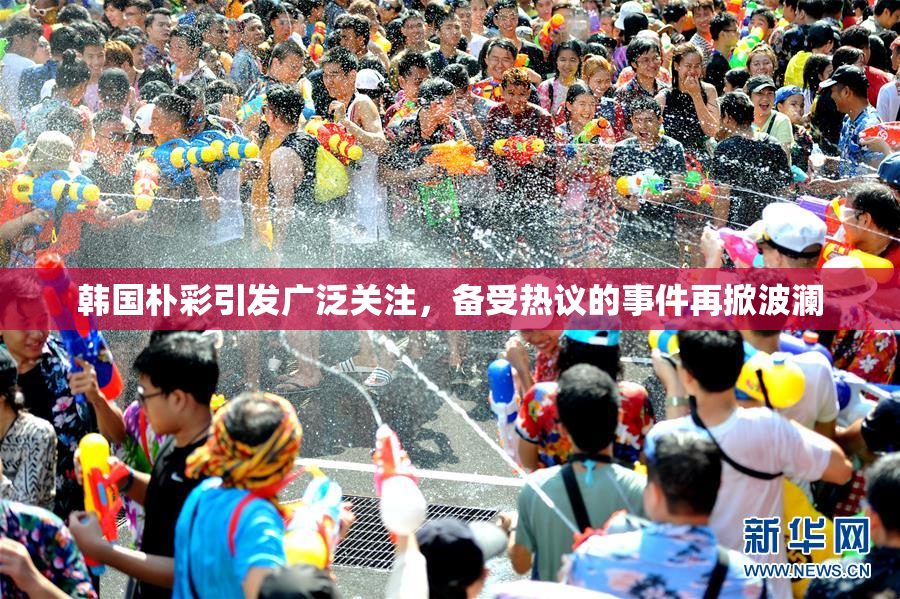 韩国朴彩引发广泛关注，备受热议的事件再掀波澜