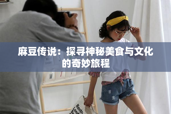 麻豆传说：探寻神秘美食与文化的奇妙旅程