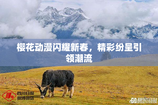 樱花动漫闪耀新春，精彩纷呈引领潮流
