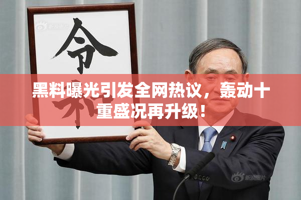 黑料曝光引发全网热议，轰动十重盛况再升级！