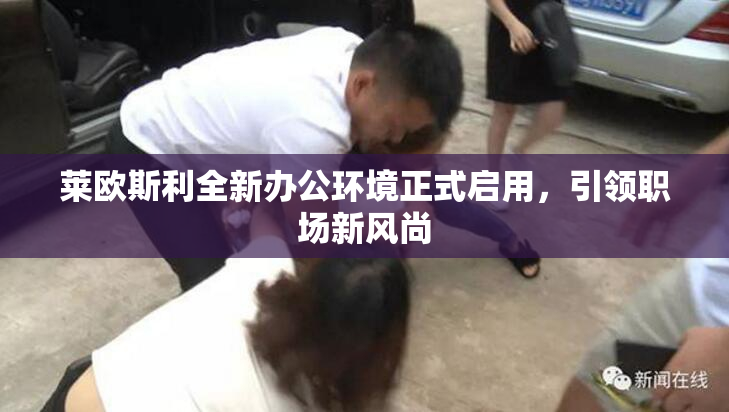 莱欧斯利全新办公环境正式启用，引领职场新风尚