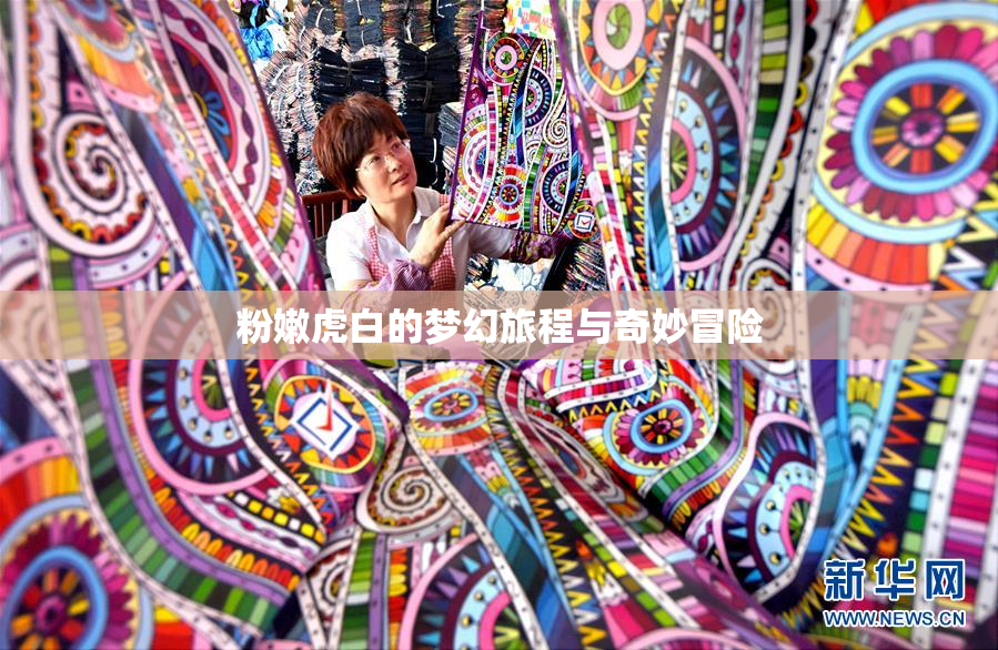 粉嫩虎白的梦幻旅程与奇妙冒险