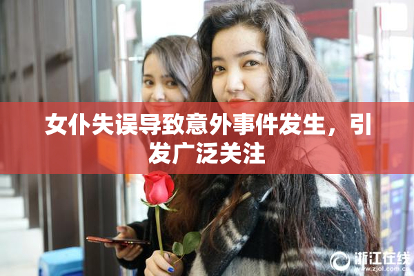 女仆失误导致意外事件发生，引发广泛关注