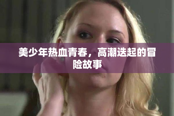 美少年热血青春，高潮迭起的冒险故事