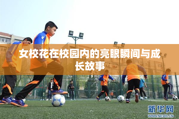 女校花在校园内的亮眼瞬间与成长故事