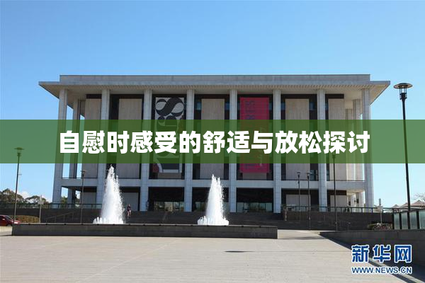 自慰时感受的舒适与放松探讨