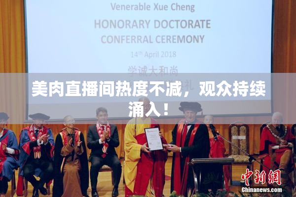 美肉直播间热度不减，观众持续涌入！