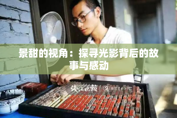 景甜的视角：探寻光影背后的故事与感动
