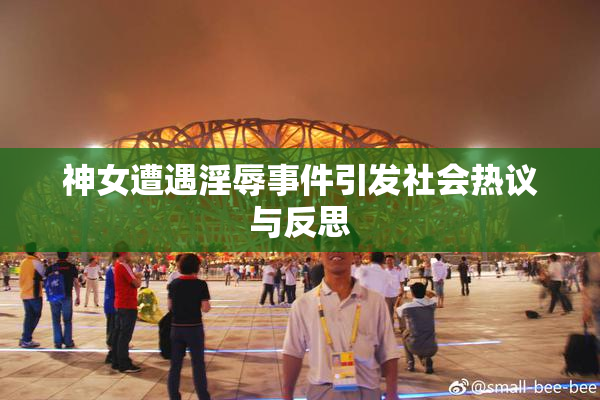 神女遭遇淫辱事件引发社会热议与反思