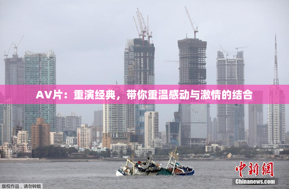 AV片：重演经典，带你重温感动与激情的结合