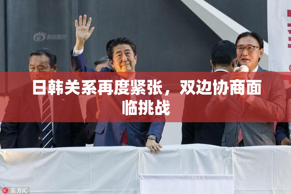 日韩关系再度紧张，双边协商面临挑战