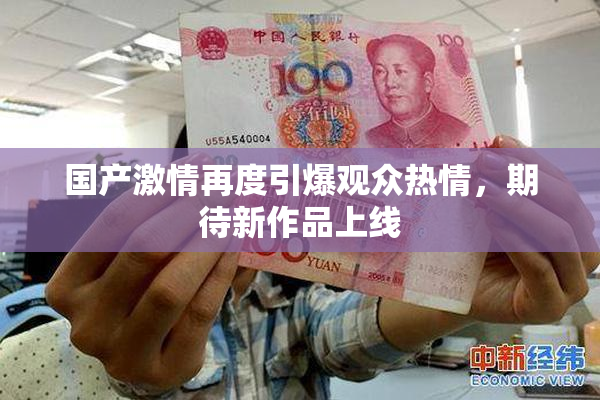 国产激情再度引爆观众热情，期待新作品上线