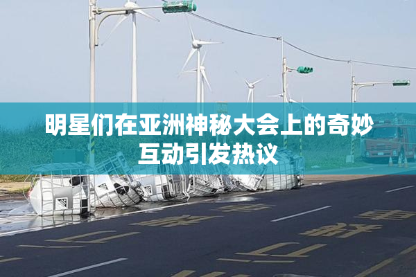明星们在亚洲神秘大会上的奇妙互动引发热议
