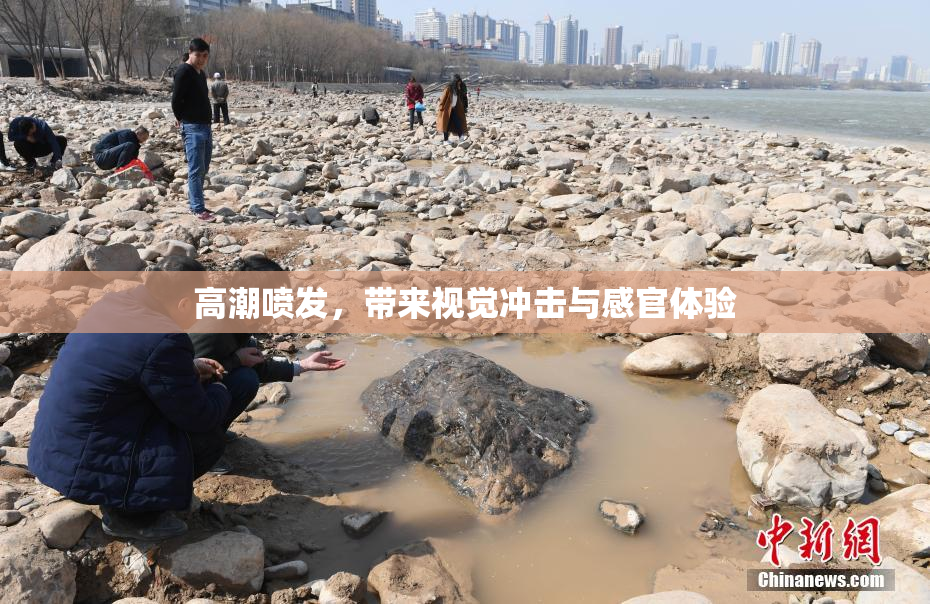 高潮喷发，带来视觉冲击与感官体验