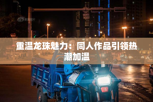 重温龙珠魅力：同人作品引领热潮加温