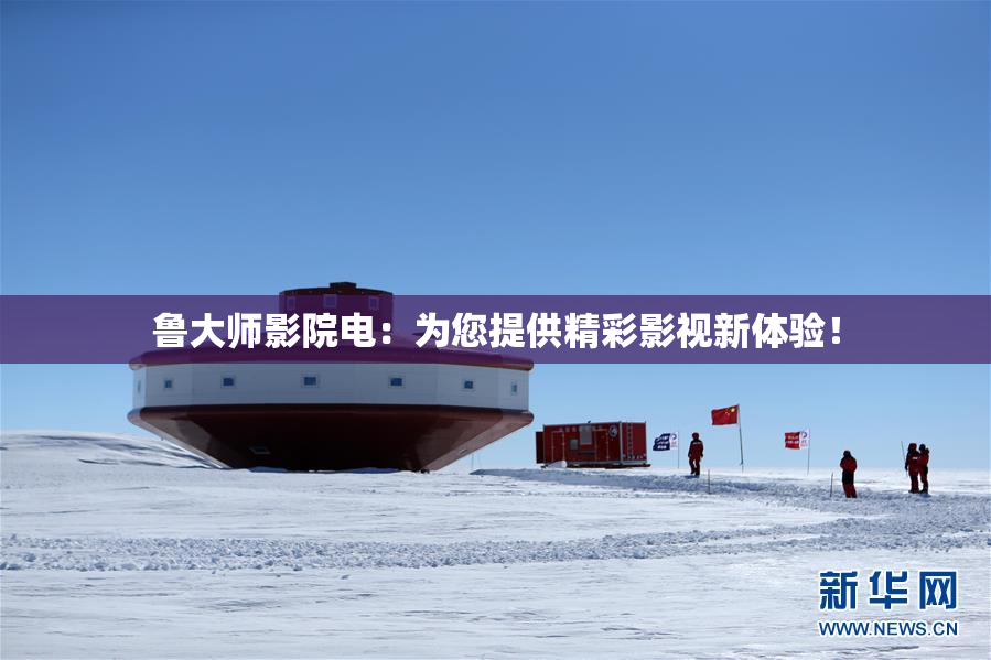 鲁大师影院电：为您提供精彩影视新体验！
