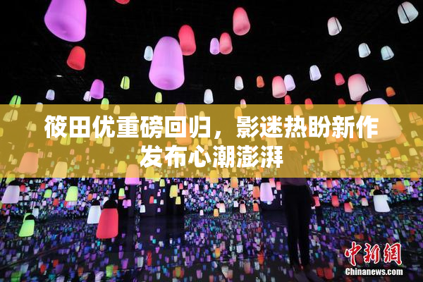 筱田优重磅回归，影迷热盼新作发布心潮澎湃