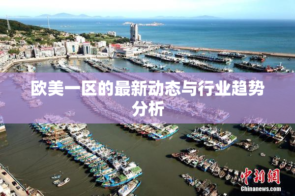 欧美一区的最新动态与行业趋势分析