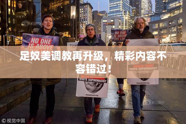 足奴美调教再升级，精彩内容不容错过！