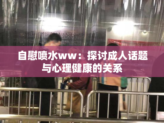 自慰喷水ww：探讨成人话题与心理健康的关系