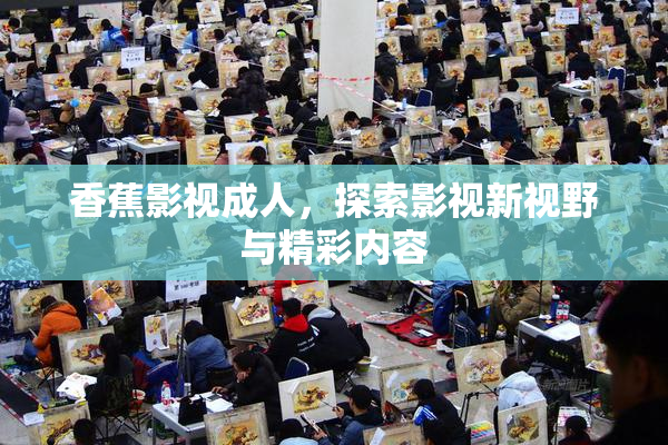 香蕉影视成人，探索影视新视野与精彩内容