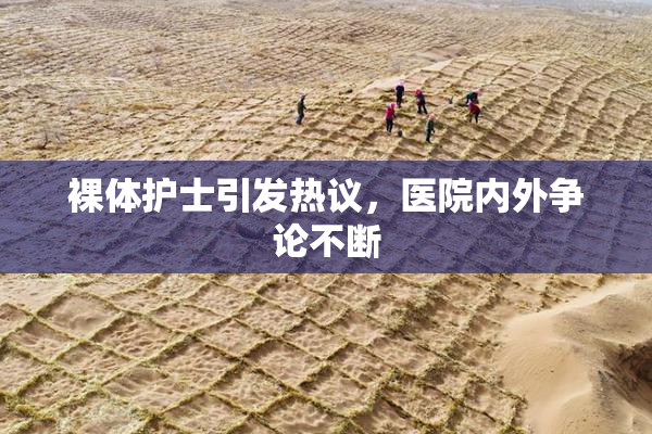 裸体护士引发热议，医院内外争论不断