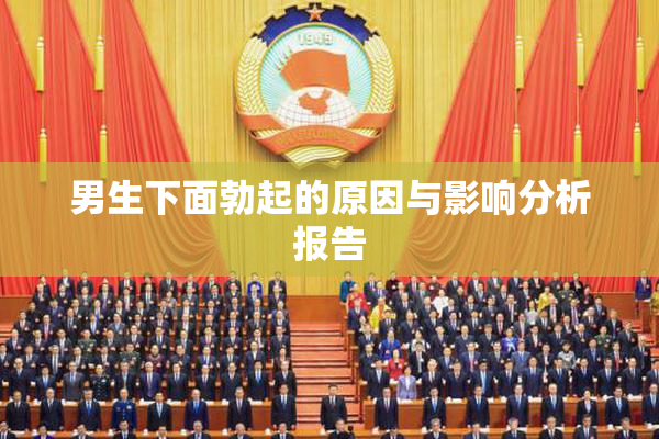 男生下面勃起的原因与影响分析报告