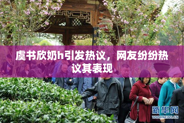 虞书欣奶h引发热议，网友纷纷热议其表现