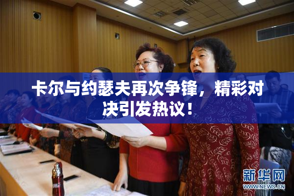 卡尔与约瑟夫再次争锋，精彩对决引发热议！