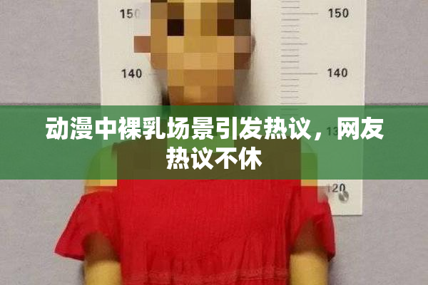 动漫中裸乳场景引发热议，网友热议不休