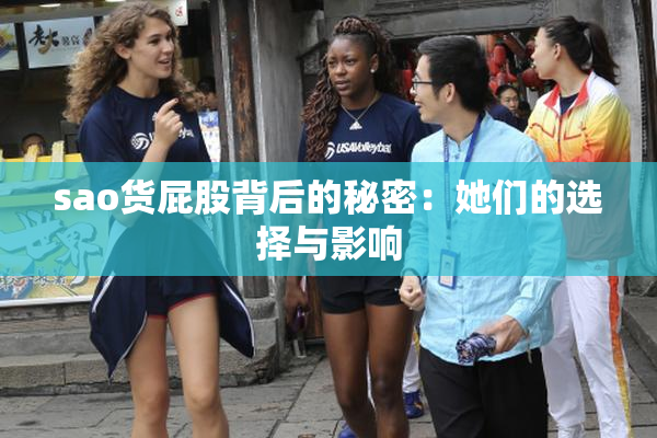 sao货屁股背后的秘密：她们的选择与影响