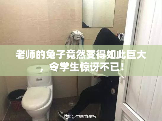 老师的兔子竟然变得如此巨大，令学生惊讶不已！