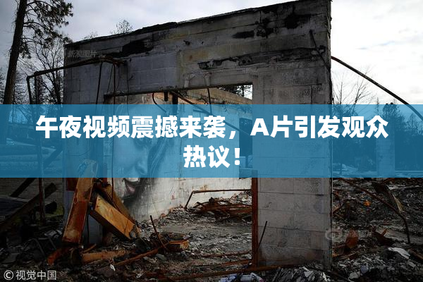 午夜视频震撼来袭，A片引发观众热议！